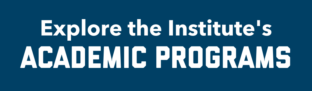 Explore the Institute's Academic Programs